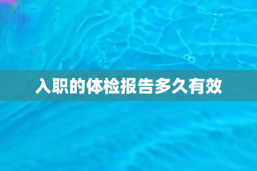 入职的体检报告多久有效