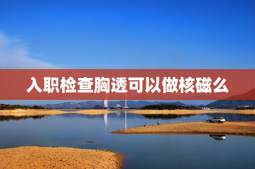 入职检查胸透可以做核磁么