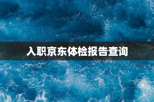 入职京东体检报告查询
