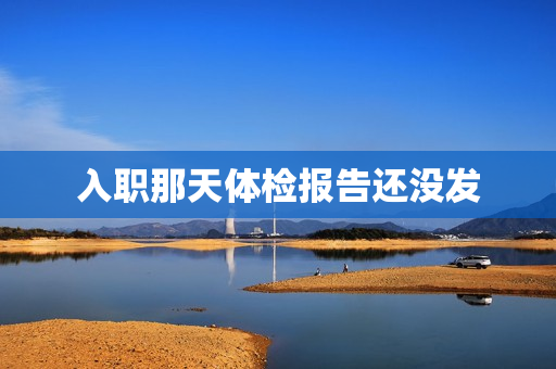 入职那天体检报告还没发