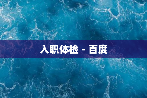入职体检 - 百度