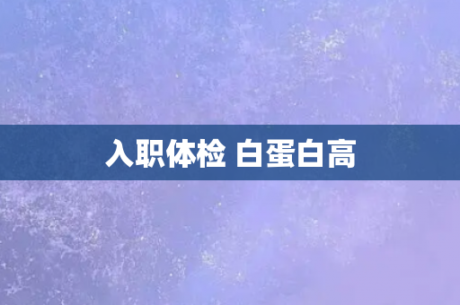入职体检 白蛋白高