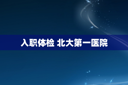 入职体检 北大第一医院