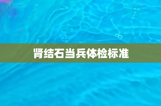 肾结石当兵体检标准