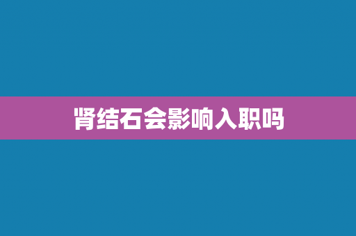 肾结石会影响入职吗