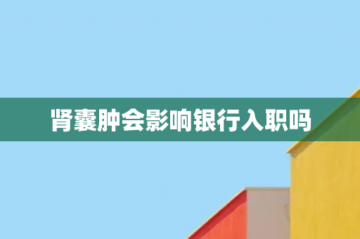 肾囊肿会影响银行入职吗