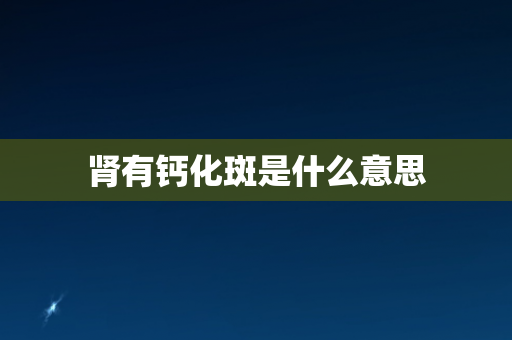 肾有钙化斑是什么意思